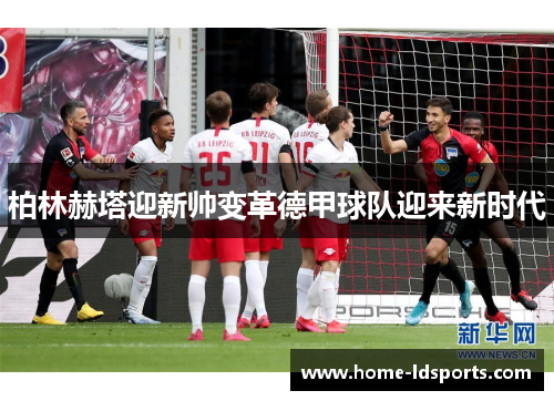 柏林赫塔迎新帅变革德甲球队迎来新时代