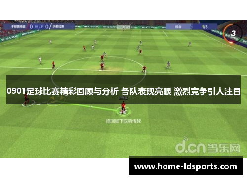 0901足球比赛精彩回顾与分析 各队表现亮眼 激烈竞争引人注目