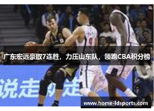 广东宏远豪取7连胜，力压山东队，领跑CBA积分榜
