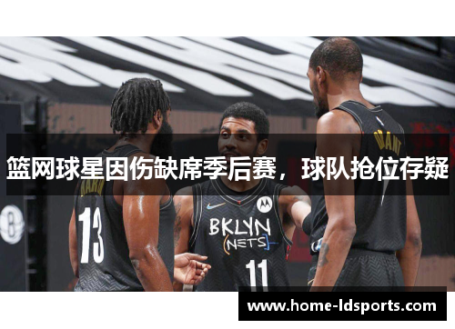 篮网球星因伤缺席季后赛，球队抢位存疑
