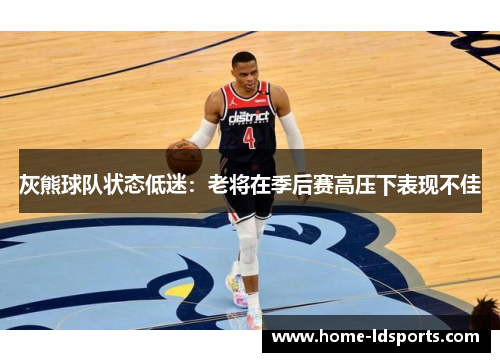 灰熊球队状态低迷：老将在季后赛高压下表现不佳