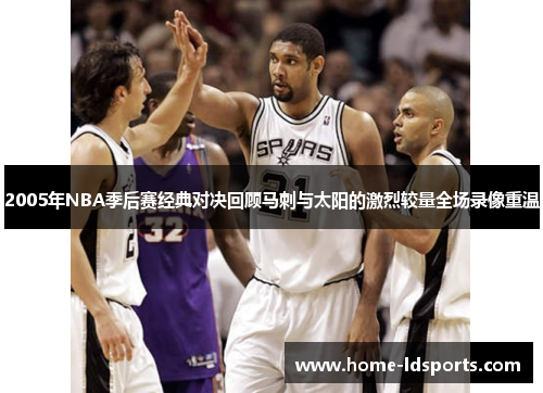 2005年NBA季后赛经典对决回顾马刺与太阳的激烈较量全场录像重温